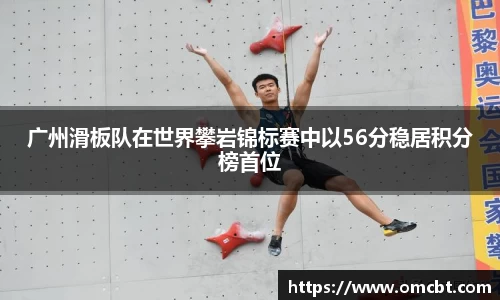 广州滑板队在世界攀岩锦标赛中以56分稳居积分榜首位