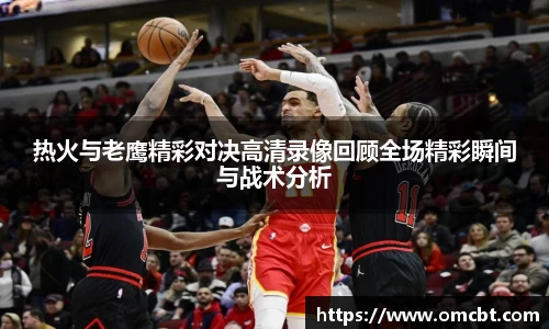 热火与老鹰精彩对决高清录像回顾全场精彩瞬间与战术分析