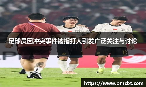 足球员因冲突事件被指打人引发广泛关注与讨论